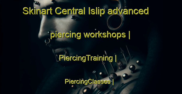 Skinart Central Islip advanced piercing workshops | PiercingTraining | PiercingClasses | SkinartTraining-United States